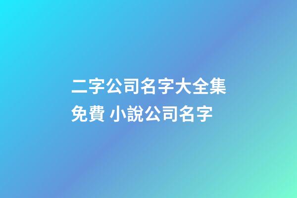 二字公司名字大全集免費 小說公司名字-第1張-公司起名-玄機派